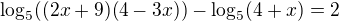 $\log_{5}((2x+9)(4-3x)) -\log_{5}(4+x)=2$