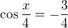 $\cos\frac x4=-\frac34$