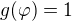 $g(\varphi)=1$