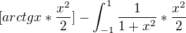 $[arctgx*\frac{x^{2}}{2}]-\int_{-1}^{1}\frac{1}{1+x^{2}}*\frac{x^{2}}{2}$