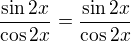$\frac{\sin{2x}}{\cos{2x}}=\frac{\sin{2x}}{\cos{2x}}$