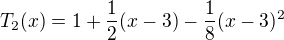 $T_{2}(x)=1+\frac{1}{2}(x-3)-\frac{1}{8}(x-3)^{2}$