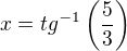 $x=tg^{-1}\(\frac 53\)$