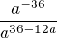 $\frac{a^{-36}}{a^{36-12a}}$