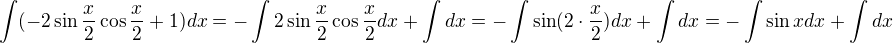 $\int (-2 \sin \frac{x}{2} \cos \frac{x}{2}+1) dx=-\int 2 \sin \frac{x}{2} \cos \frac{x}{2} dx +\int dx=-\int \sin (2\cdot \frac{x}{2})dx+\int dx=-\int \sin x dx +\int dx$