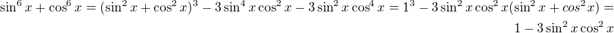 $\sin^6 x + \cos^6 x=(\sin^2 x + \cos^2 x)^3 - 3 \sin^4 x\cos^2 x - 3\sin^2 x \cos^4 x =1^3 - 3 \sin^2 x \cos^2 x (\sin^2 x + cos^2 x)=\\1-3\sin^2 x\cos^2 x$