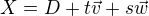 $X = D + t\vec{v} + s\vec{w}$