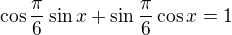 kopírovat do textarea $\cos \frac{\pi}{6}\sin x+\sin \frac{\pi}{6}\cos x=1$