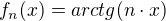 $f_n(x) = arctg(n \cdot x)$