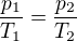 $\frac{p_1}{T_1} =\frac{p_2}{T_2}$