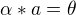 $ \alpha * a = \theta $