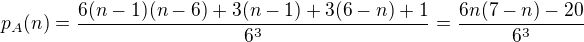 $p_A(n) = \frac{6(n-1)(n-6)+3(n-1)+3(6-n)+1}{6^3} = \frac{6n(7-n)-20}{6^3}$