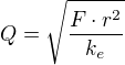 $Q=\sqrt{\frac{F\cdot r^{2}}{k_{e}}}$