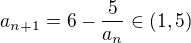 $a_{n+1}=6-\frac{5}{a_n}\in(1,5)$