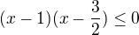 $(x-1)(x-\frac{3}{2})\le 0$
