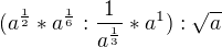 kopírovat do textarea $(a^{\frac{1}{2}}*a^{\frac{1}{6}}:\frac{1}{a^{\frac{1}{3}}}*a^1):\sqrt{a}$