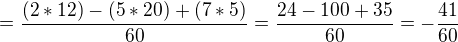 $=\frac{(2*12)-(5*20)+(7*5)}{60}=\frac{24-100+35}{60}=-\frac{41}{60}$