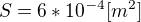 $S=6*10^{-4}[m^2]$