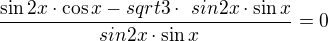 $\frac{\sin 2x \cdot \cos x - sqrt 3 \cdot \ sin 2x \cdot \sin x}{\ sin 2x \cdot \sin x}=0$