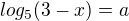 $log_5(3-x)=a$