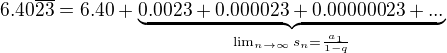 $6.40 \overline{23} = 6.40+\underbrace{0.0023+0.000023+0.00000023+...}_{\lim_{n\to\infty }s_n=\frac{a_1}{1-q}}$