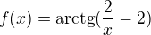 $f (x)= \mathrm{arctg}(\frac{2}{x}-2)$