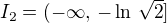 $I_2 = (-\infty,\,-\ln\,\sqrt{2}]$