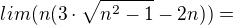 $lim (n(3\cdot \sqrt{n^{2}-1}-2n))=$