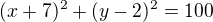 $(x+7)^2+(y-2)^2=100$