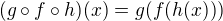 $(g \circ f \circ h)(x) = g(f(h(x)))$