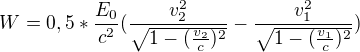 $W=0,5*\frac{E_{0}}{c^{2}}(\frac{v_{2}^{2}}{\sqrt{1-(\frac{v_{2}}{c})^{2}}}-\frac{v^{2}_{1}}{\sqrt{1-(\frac{v_{1}}{c})^{2}}})$
