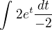 $\int_{}^{}2e^{t}\frac{dt}{-2}$