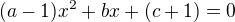 $(a-1)x^{2}+bx+(c+1)= 0$