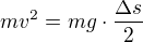 $mv^2= mg\cdot \frac{\Delta s}{2}$