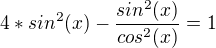 $4*sin^2(x) - \frac{sin^2(x)}{cos^2(x)}=1$