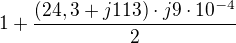 $1+\frac{(24,3+j113)\cdot j9\cdot 10^{-4}}{2}$