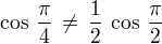 $\cos\,\frac{\pi}{4}\,\ne\, \frac {1}{2} \,\cos\,\frac{\pi}{2}$