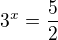 $3^x=\frac{5}{2}$