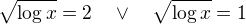 $\sqrt{\log x}=2\quad\vee \quad\sqrt{\log x}=1$