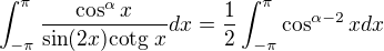 $\int_{-\pi}^{\pi}\frac{\cos ^{\alpha } x}{\sin(2x) \text{cotg } x }dx=\frac{1}{2}\int_{-\pi}^{\pi}\cos ^{\alpha-2}x dx$
