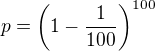 $p = \left(1-\frac{1}{100}\right)^{100}$