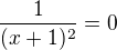 $\frac {1}{(x+1)^2} = 0$