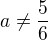 $a\neq{\frac56}$