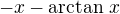 $-x - \arctan\,x$