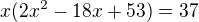 $  x(2x^2-18x+53)=37 $