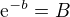 ${\rm e}^{-b}=B$