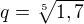 $q=\sqrt[5]{1,7}$