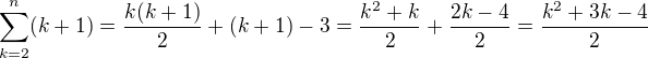 $\sum_{k=2}^{n}(k+1)=\frac{k(k+1)}{2}+(k+1) -3 = \frac{k^2+k}{2}+\frac{2k-4}{2}=\frac{k^2+3k-4}{2}$