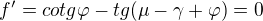 $f'=cotg\varphi - tg(\mu -\gamma +\varphi)=0$