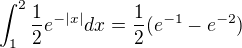 $\int_1^2\frac{1}{2} e^{-|x|}dx= \frac{1}{2} (e^{-1}-e^{-2})$